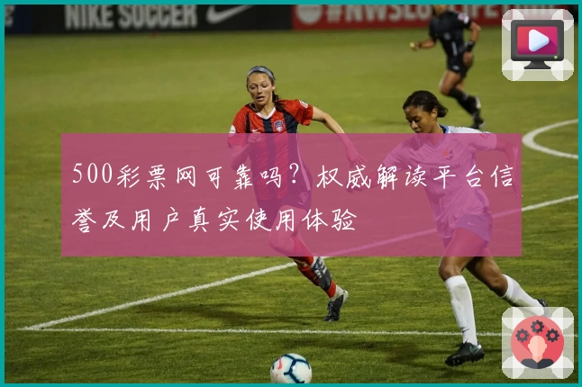 500彩票网可靠吗？权威解读平台信誉及用户真实使用体验