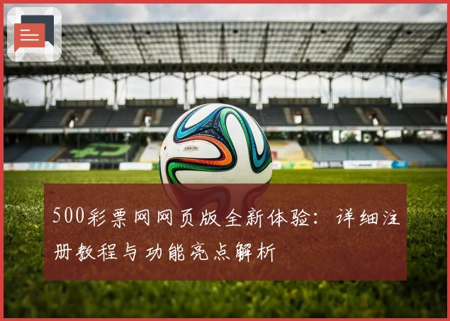 500彩票网网页版全新体验：详细注册教程与功能亮点解析