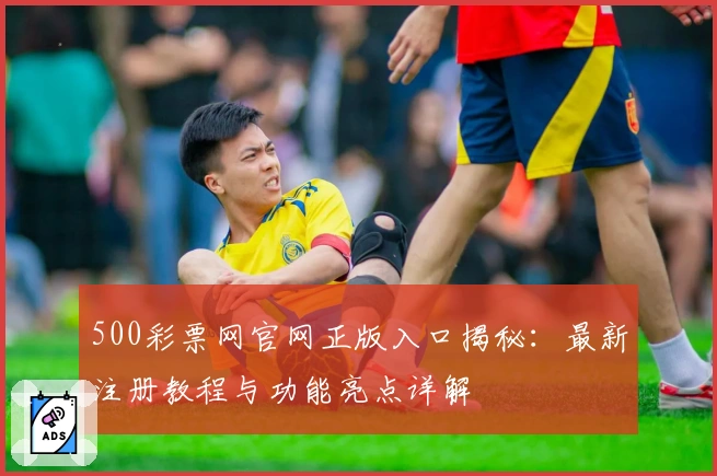 500彩票网官网正版入口揭秘:最新注册教程与功能亮点详解
