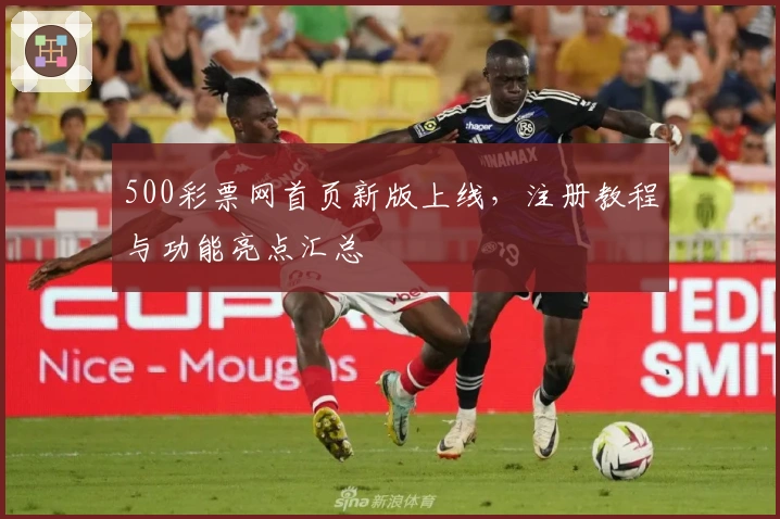 500彩票网首页新版上线，注册教程与功能亮点汇总