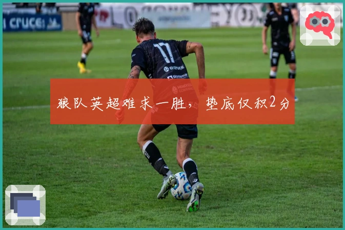 狼队英超难求一胜，垫底仅积2分