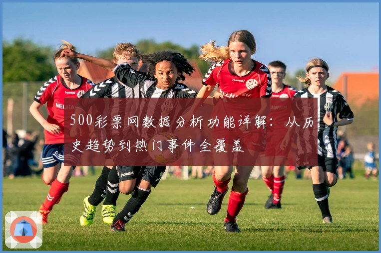 500彩票网数据分析功能详解：从历史趋势到热门事件全覆盖