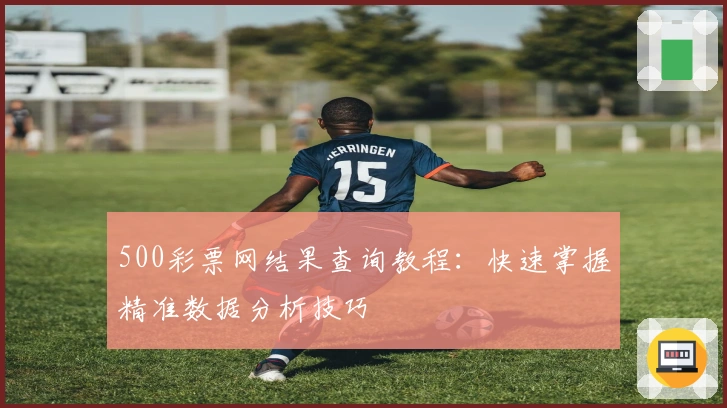 500彩票网结果查询教程：快速掌握精准数据分析技巧