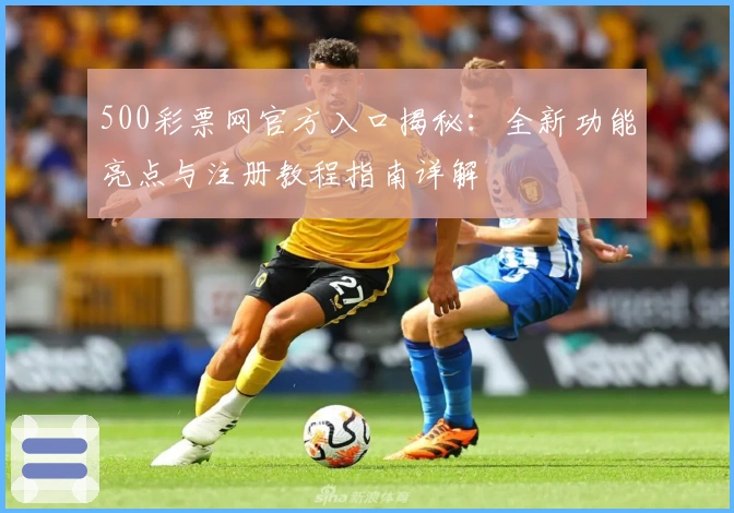 500彩票网官方入口揭秘：全新功能亮点与注册教程指南详解