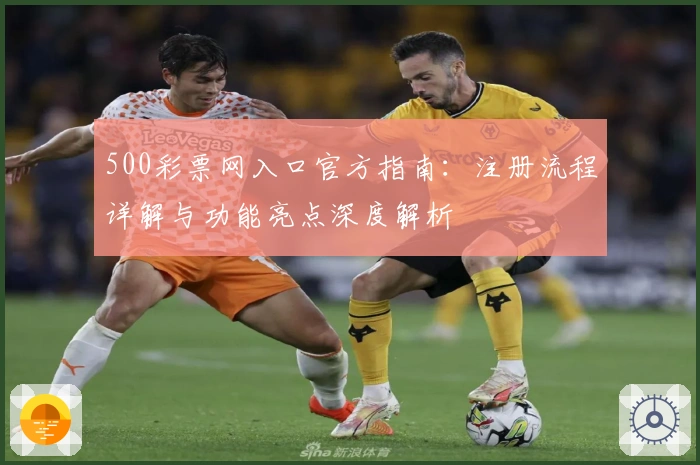 500彩票网入口官方指南：注册流程详解与功能亮点深度解析