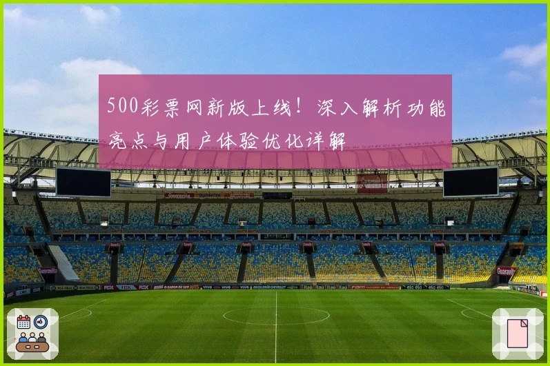 500彩票网新版上线!深入解析功能亮点与用户体验优化详解