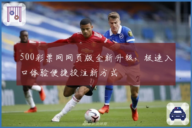 500彩票网网页版全新升级，极速入口体验便捷投注新方式