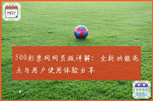500彩票网网页版详解：全新功能亮点与用户使用体验分享