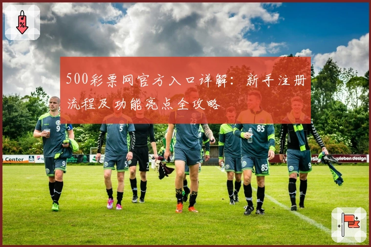 500彩票网官方入口详解：新手注册流程及功能亮点全攻略
