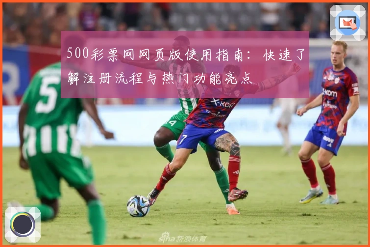500彩票网网页版使用指南:快速了解注册流程与热门功能亮点