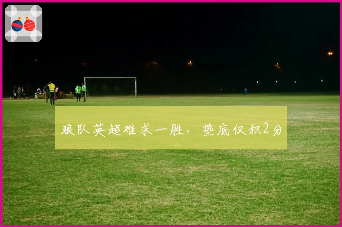 狼队英超难求一胜，垫底仅积2分
