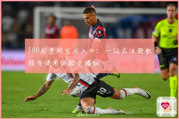 500彩票网官方入口：一站式注册教程与使用体验全揭秘